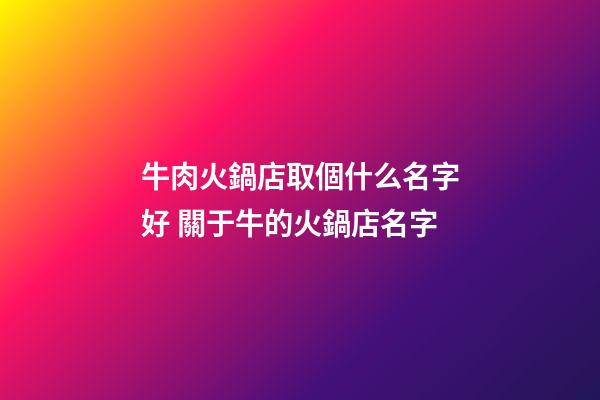 牛肉火鍋店取個什么名字好 關于牛的火鍋店名字-第1張-店鋪起名-玄機派